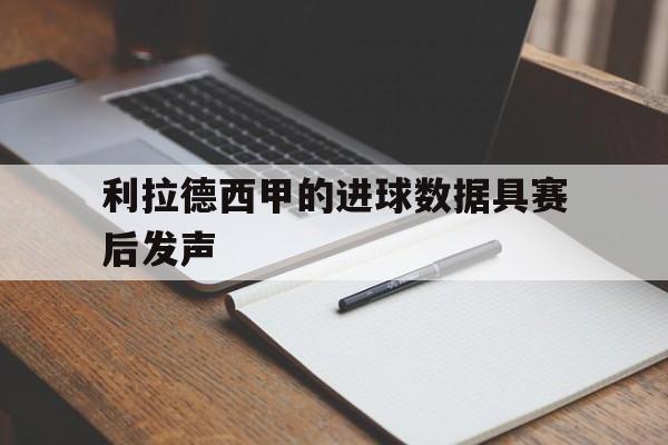 包含利拉德西甲的进球数据具赛后发声的词条 包含利拉德西甲的进球数据具赛后发声的词条